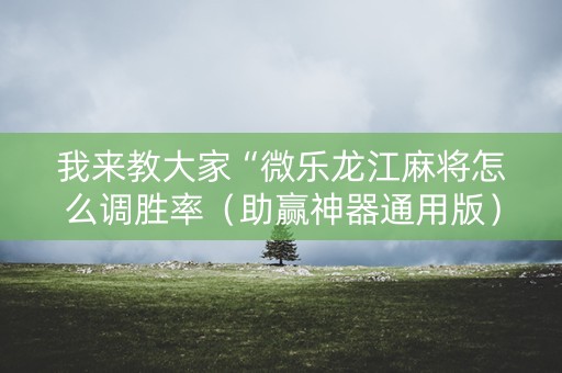 我来教大家“微乐龙江麻将怎么调胜率（助赢神器通用版）