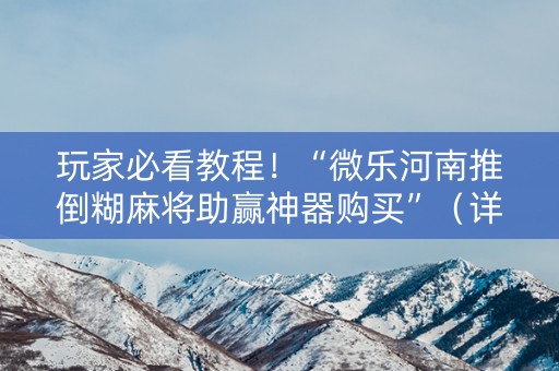 玩家必看教程！“微乐河南推倒糊麻将助赢神器购买”（详细辅助教程）-哔哩哔哩