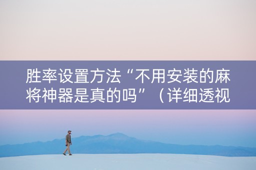 胜率设置方法“不用安装的麻将神器是真的吗”（详细透视教程）-哔哩哔哩