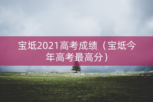 宝坻2021高考成绩（宝坻今年高考最高分）