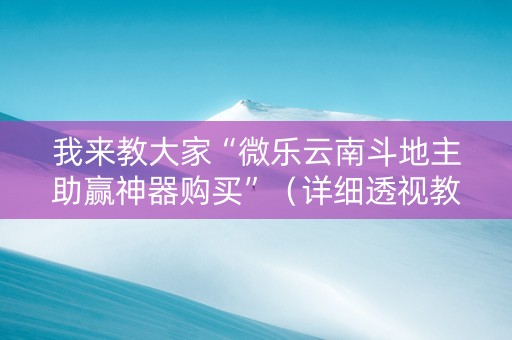 我来教大家“微乐云南斗地主助赢神器购买”（详细透视教程）-哔哩哔哩