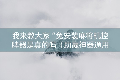 我来教大家“免安装麻将机控牌器是真的吗（助赢神器通用版）