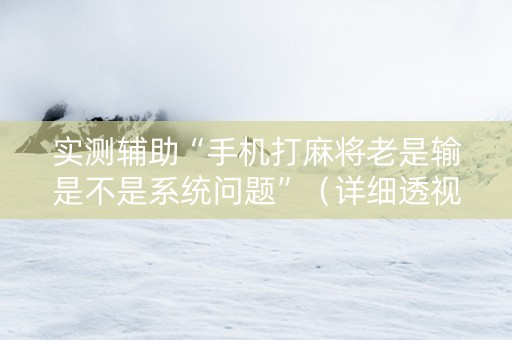 实测辅助“手机打麻将老是输是不是系统问题”（详细透视教程）-哔哩哔哩