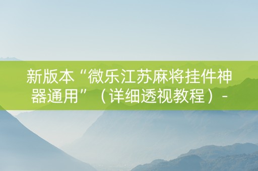 新版本“微乐江苏麻将挂件神器通用”（详细透视教程）-哔哩哔哩