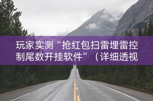 玩家实测“抢红包扫雷埋雷控制尾数开挂软件”（详细透视教程）-哔哩哔哩