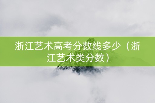 浙江艺术高考分数线多少（浙江艺术类分数）