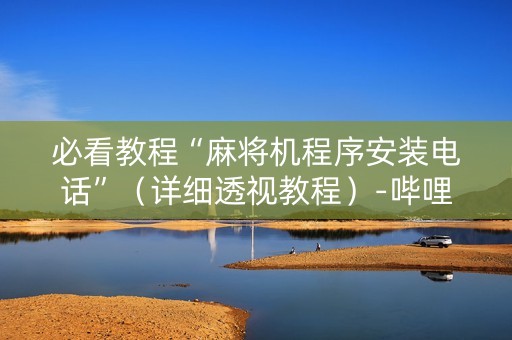 必看教程“麻将机程序安装电话”（详细透视教程）-哔哩哔哩