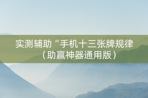 实测辅助“手机十三张牌规律（助赢神器通用版）