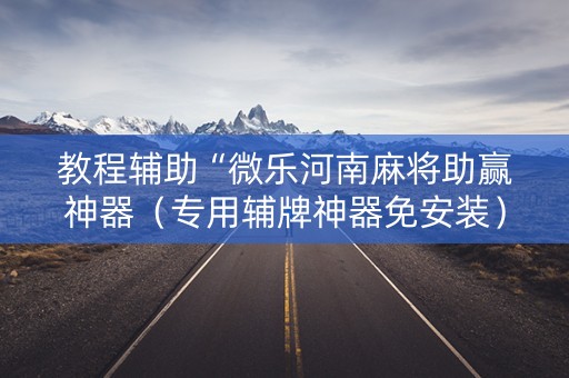 教程辅助“微乐河南麻将助赢神器（专用辅牌神器免安装）