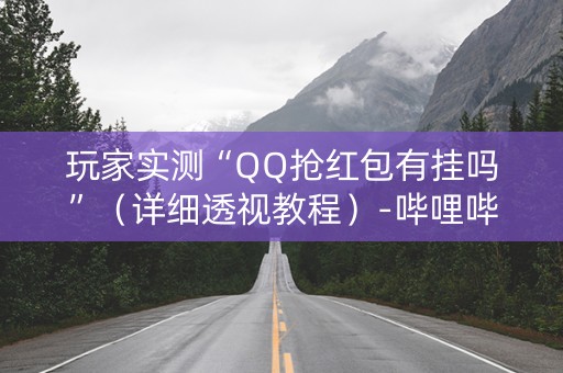 玩家实测“QQ抢红包有挂吗”（详细透视教程）-哔哩哔哩