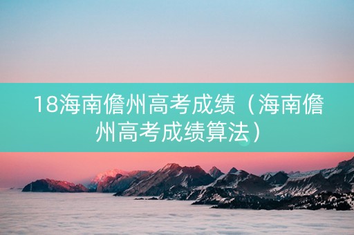 18海南儋州高考成绩（海南儋州高考成绩算法）