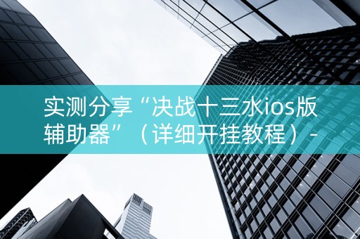 实测分享“决战十三水ios版辅助器”（详细开挂教程）-哔哩哔哩