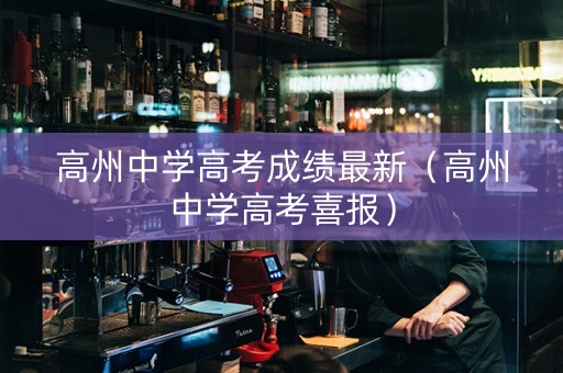 高州中学高考成绩最新（高州中学高考喜报）
