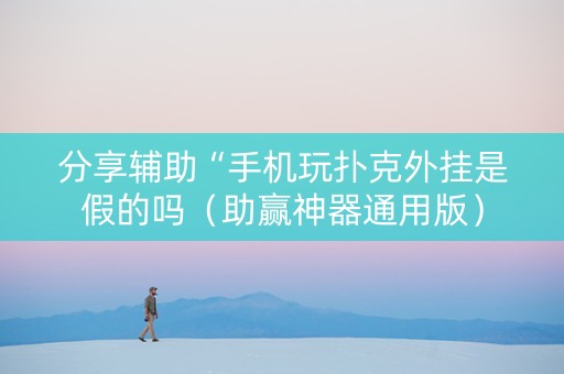 分享辅助“手机玩扑克外挂是假的吗（助赢神器通用版）