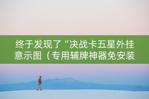 终于发现了“决战卡五星外挂意示图（专用辅牌神器免安装）