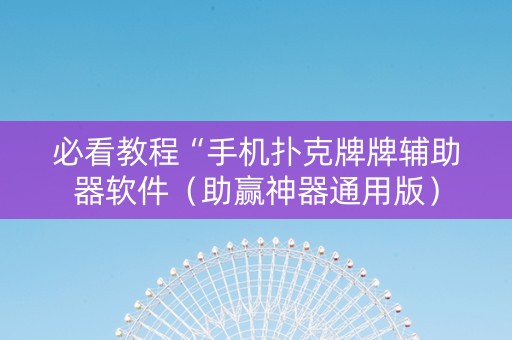 必看教程“手机扑克牌牌辅助器软件（助赢神器通用版）