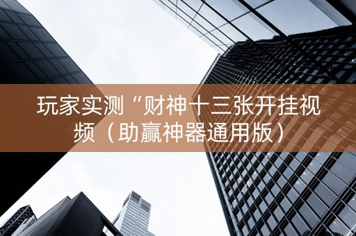 玩家实测“财神十三张开挂视频（助赢神器通用版）