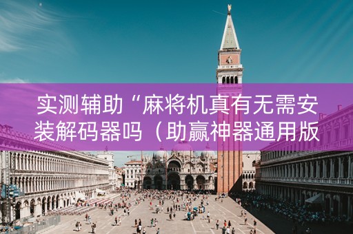 实测辅助“麻将机真有无需安装解码器吗（助赢神器通用版）