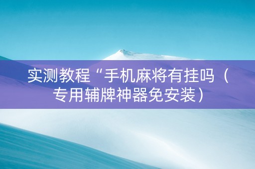实测教程“手机麻将有挂吗（专用辅牌神器免安装）
