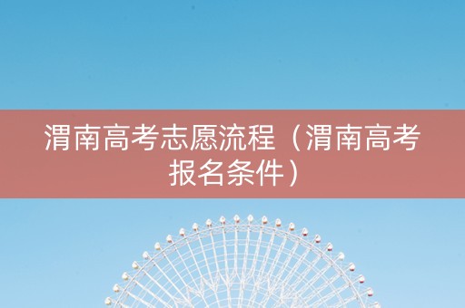 渭南高考志愿流程（渭南高考报名条件）
