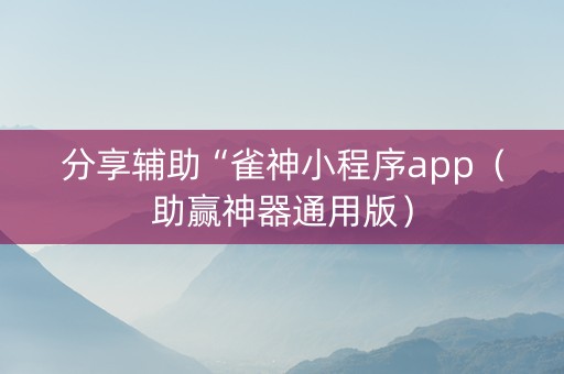 分享辅助“雀神小程序app（助赢神器通用版）