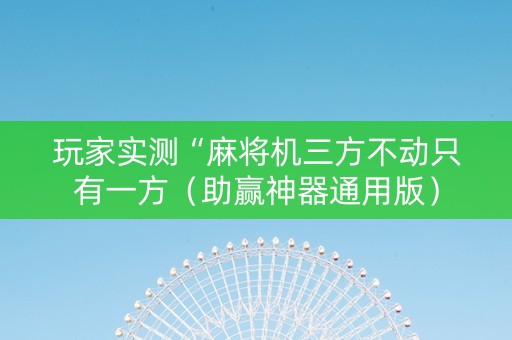 玩家实测“麻将机三方不动只有一方（助赢神器通用版）