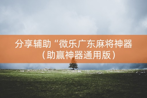 分享辅助“微乐广东麻将神器（助赢神器通用版）