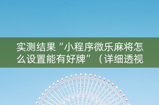 实测结果“小程序微乐麻将怎么设置能有好牌”（详细透视教程）-哔哩哔哩