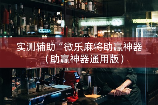 实测辅助“微乐麻将助赢神器（助赢神器通用版）