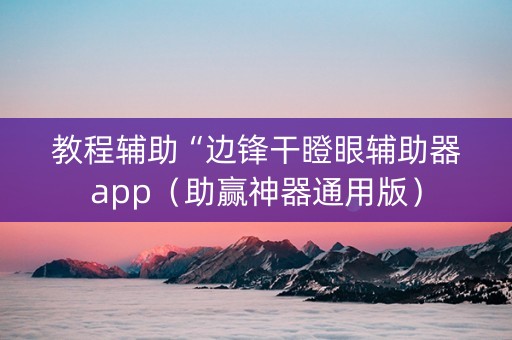 教程辅助“边锋干瞪眼辅助器app（助赢神器通用版）