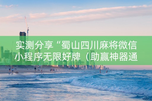 实测分享“蜀山四川麻将微信小程序无限好牌（助赢神器通用版）