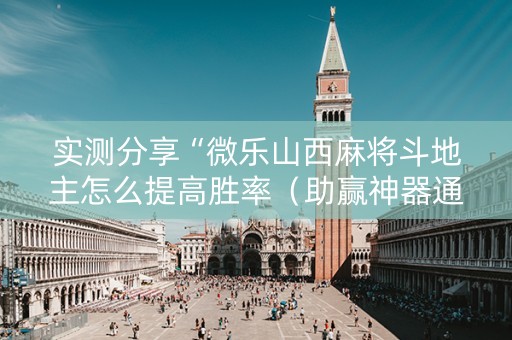 实测分享“微乐山西麻将斗地主怎么提高胜率（助赢神器通用版）