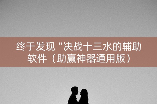 终于发现“决战十三水的辅助软件（助赢神器通用版）