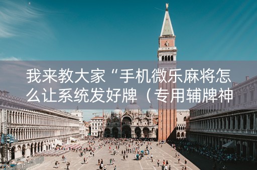 我来教大家“手机微乐麻将怎么让系统发好牌（专用辅牌神器免安装）