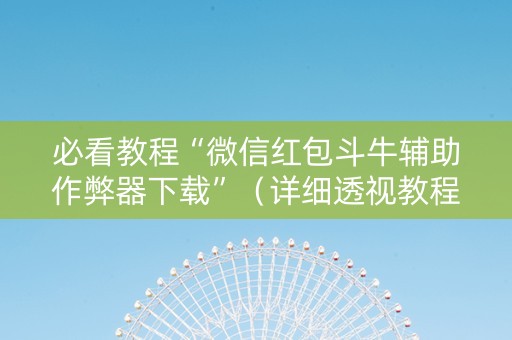 必看教程“微信红包斗牛辅助作弊器下载”（详细透视教程）-哔哩哔哩