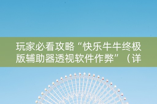 玩家必看攻略“快乐牛牛终极版辅助器透视软件作弊”（详细透视教程）-哔哩哔哩
