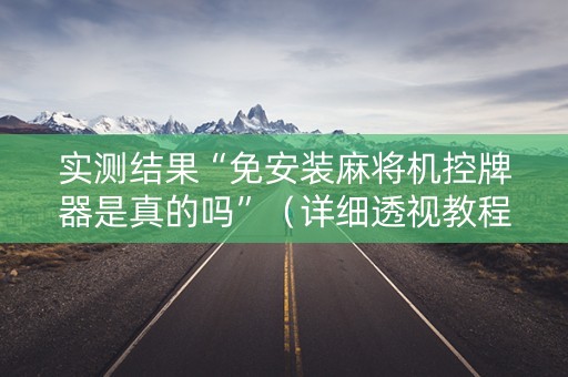 实测结果“免安装麻将机控牌器是真的吗”（详细透视教程）-哔哩哔哩