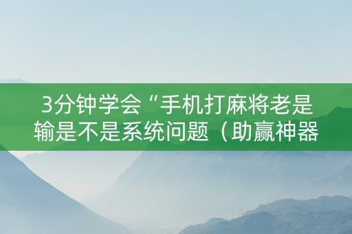 3分钟学会“手机打麻将老是输是不是系统问题（助赢神器通用版）