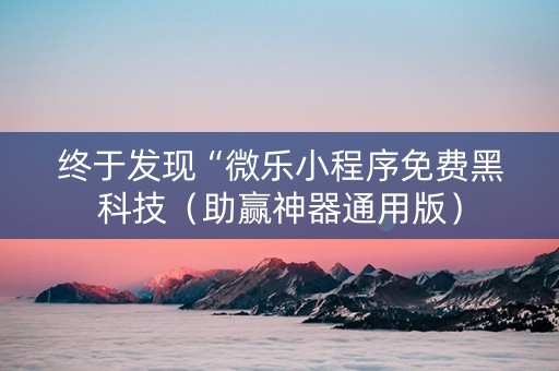 终于发现“微乐小程序免费黑科技（助赢神器通用版）