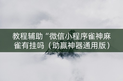 教程辅助“微信小程序雀神麻雀有挂吗（助赢神器通用版）