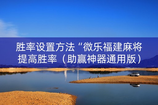 胜率设置方法“微乐福建麻将提高胜率（助赢神器通用版）