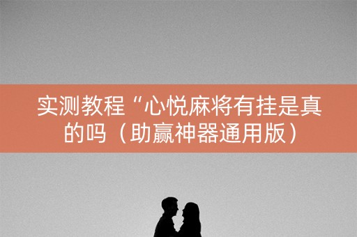 实测教程“心悦麻将有挂是真的吗（助赢神器通用版）