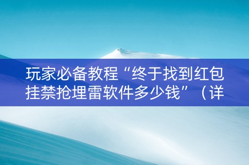 玩家必备教程“终于找到红包挂禁抢埋雷软件多少钱”（详细透视教程）-哔哩哔哩