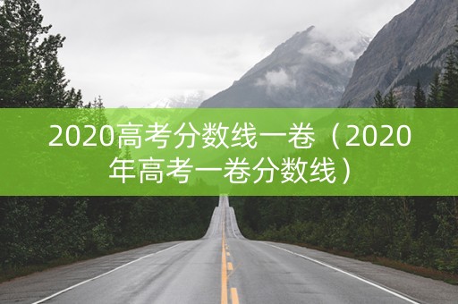 2020高考分数线一卷（2020年高考一卷分数线）