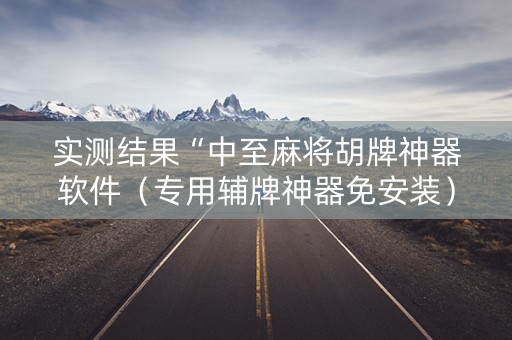 实测结果“中至麻将胡牌神器软件（专用辅牌神器免安装）