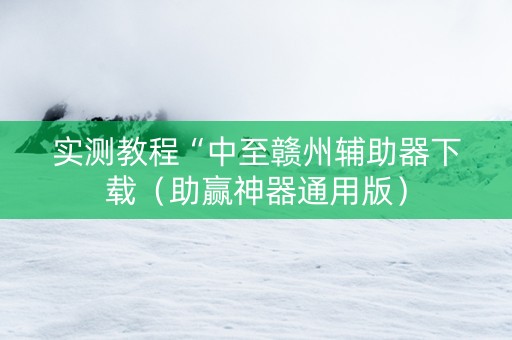 实测教程“中至赣州辅助器下载（助赢神器通用版）
