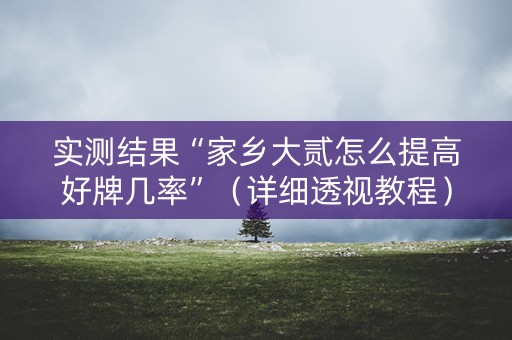 实测结果“家乡大贰怎么提高好牌几率”（详细透视教程）-哔哩哔哩