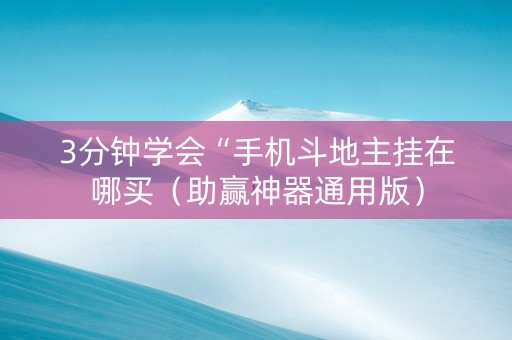 3分钟学会“手机斗地主挂在哪买（助赢神器通用版）