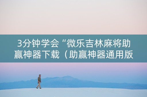3分钟学会“微乐吉林麻将助赢神器下载（助赢神器通用版）