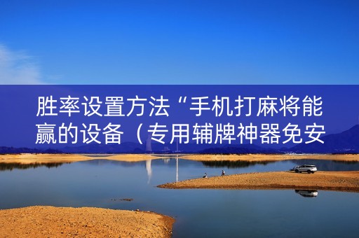 胜率设置方法“手机打麻将能赢的设备（专用辅牌神器免安装）